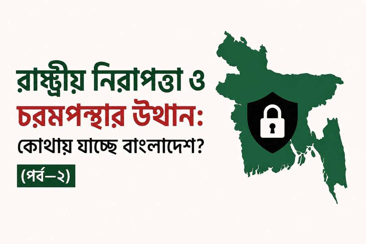 রাষ্ট্রীয় নিরাপত্তা ও চরমপন্থার উত্থান: কোথায় যাচ্ছে বাংলাদেশ? (পর্ব—২)